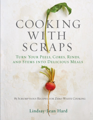 Cooking with Scraps: Turn Your Peels, Cores, Rinds, Stems, and Other Odds and Ends Into 80 Scrumptious, Surprising Recipes foto