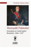 Maresalii Palatului. Demnitari ai Curtii regilor Romaniei, 1866-1947 - Tudor Visan-Miu