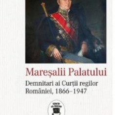 Maresalii Palatului. Demnitari ai Curtii regilor Romaniei, 1866-1947 - Tudor Visan-Miu