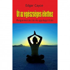 Út az egészséges élethez - Regeneráció és gyógyítás - Edgar Cayce