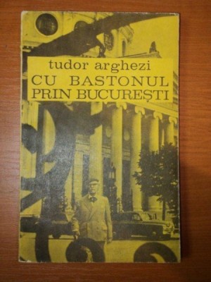 CU BASTONUL PRIN BUCURESTI de TUDOR ARGHEZI foto