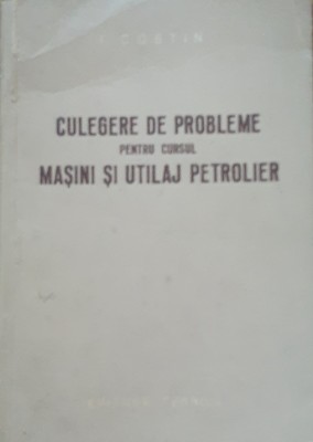 Culegere de probleme pentru cursul Mașini și utilaj petrolier - I. Costin foto