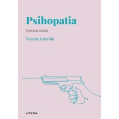 Descopera psihologia. Psihopatia. Spectrul raului, Vicente Garrido