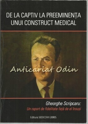 De La Captiv La Preeminenta Unui Construct Medical - Gheorghe Scripcaru foto