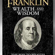 Benjamin Franklin Wealth and Wisdom: The Way to Wealth and the Autobiography of Benjamin Franklin