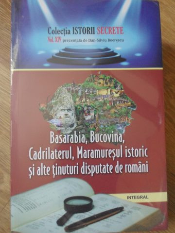 BASARABIA, BUCOVINA, CADRILATERUL, MARAMURESUL ISTORIC SI ALTE TINUTURI DISPUTATE DE ROMANI-DAN-SILVIU BOERESCU
