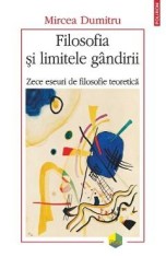 Filosofia si limitele gandirii. Zece eseuri de filosofie teoretica - Mircea Dumitru
