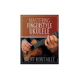 Mastering Fingerstyle Ukulele: The Complete Method for Ukulele Fingerpicking