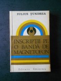 IULIUS TUNDREA - INSCRIPTII PE O BANDA DE MAGNETIFON