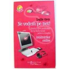 NE VEDEM PE NET ! - GHIDUL UNEI PUBLICISTE DE LA HOLLYWOOD PENTRU REUSITA INTALNIRILOR ONLINE de LESLIE OREN , 2009