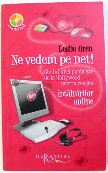 NE VEDEM PE NET ! - GHIDUL UNEI PUBLICISTE DE LA HOLLYWOOD PENTRU REUSITA INTALNIRILOR ONLINE de LESLIE OREN , 2009