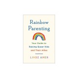 Rainbow Parenting: Your Guide to Raising Queer Kids and Their Allies