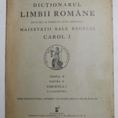 DICTIONARUL LIMBII ROMANE INTOCMIT SI PUBLICAT DUPA INDEMNUL MAIESTATII SALE REGELUI CAROL I , TOMUL II , PARTEA II , FASC. I , 1937