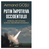 Putin impotriva Occidentului. Razboiul din Ucraina si noua dezordine mondiala - Armand Gosu