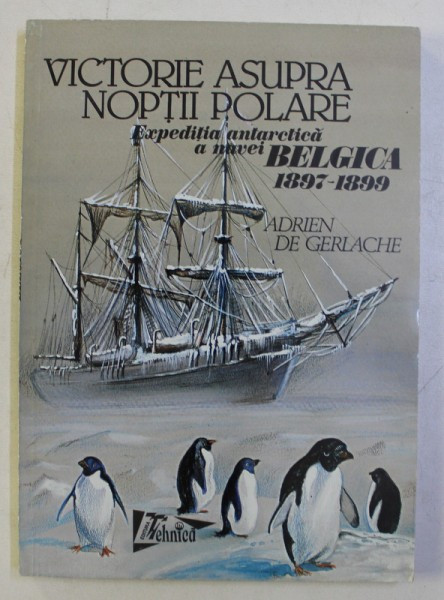 VICTORIE ASUPRA NOPTII POLARE - EXPEDITIA ANTARTICA A NAVEI BELGICA 1897 - 1899 de ADRIEN DE GERLACHE , 1998