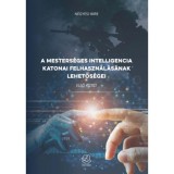 A mesters&eacute;ges intelligencia katonai felhaszn&aacute;l&aacute;s&aacute;nak lehetős&eacute;gei - N&eacute;gyesi Imre