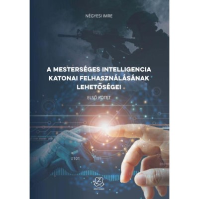 A mesters&amp;eacute;ges intelligencia katonai felhaszn&amp;aacute;l&amp;aacute;s&amp;aacute;nak lehetős&amp;eacute;gei - N&amp;eacute;gyesi Imre foto
