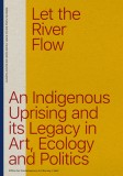 Let the River Flow: An Eco-Indigenous Uprising and Its Legacies in Art and Politics