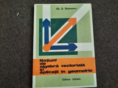 Notiuni De Algebra Vectoriala Si Aplicatii In Geometrie - Gh. D. Simionescu- foto