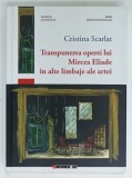 TRANSPUNEREA OPEREI LUI MIRCEA ELIADE IN ALTE LIMBAJE ARE ARTEI de CRISTINA SCARLAT , 2016