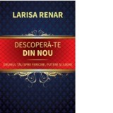 Descopera-te din nou. Drumul tau spre fericire, putere si iubire - Larisa Renar