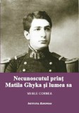 Necunoscutul print Matila Ghyka si lumea sa | Vasile Cornea