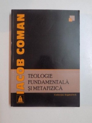 TEOLOGIE FUNDAMENTALA SI METAFIZICA de IACOB COMAN , 2008 foto