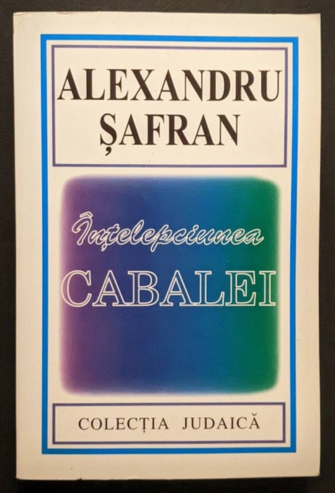 INTELEPCIUNEA CABALEI &ndash; Alexandru Safran 441 pag Cabala ISTORIE DOCTRINA TEXTE ALESE Kabbala Traditie Mistica Evreiasca 2000 Hasefer Colectia Iudaica