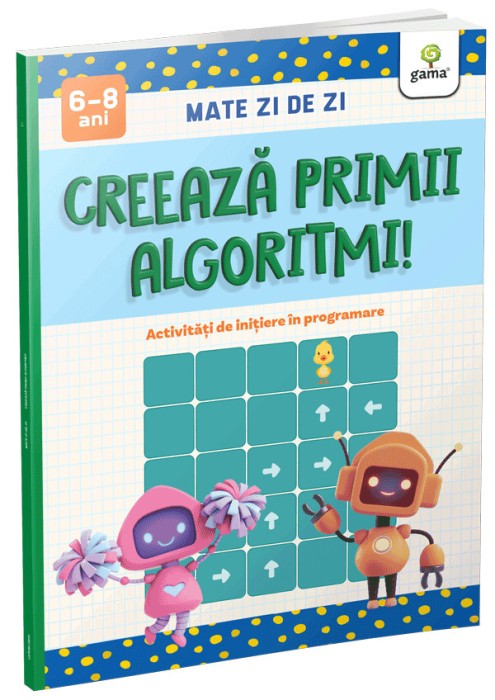 Creeaza Primii Algoritmi!, - Editura Gama