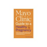 Mayo Clinic Guide to a Healthy Pregnancy, 3rd Edition: Evidence-Based Insight and Real-Life Tips for Expecting Parents, from the World's Leading Medic