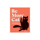 Be More Cat: Feline Wisdom for a Purr-Fectly Happy Life