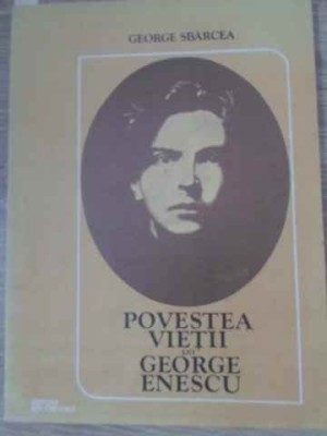 POVESTEA VIETII LUI GEORGE ENESCU-GEORGE SBARCEA-334719 foto