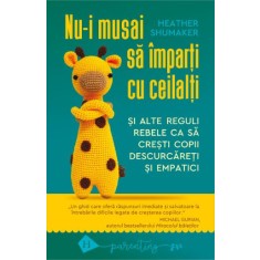 Nu-i musai sa imparti cu ceilalti si alte reguli rebele ca sa cresti copii descurcareti si empatici - Heather Shumaker