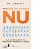 Puterea de a spune NU. Cum sa opui rezistenta intr-o lume care te vrea supus - Aurelia Ulici, Sunita Sah