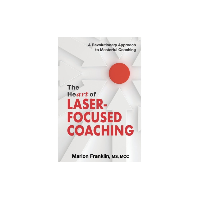 The HeART of Laser-Focused Coaching: A Revolutionary Approach to Masterful Coaching