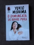 O Dimineata de Iubire Pura - Yukio Mishima, Humanitas, 2019 - Roman Beletristica