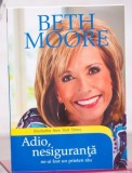 Adio, nesiguranta - Beth Moore