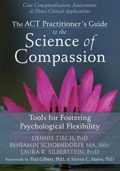 The ACT Practitioner&#039;s Guide to the Science of Compassion: Tools for Fostering Psychological Flexibility