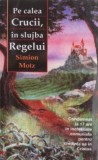 Pe calea Crucii, in slujba Regelui - Simion Motz - Carte Beletristica
