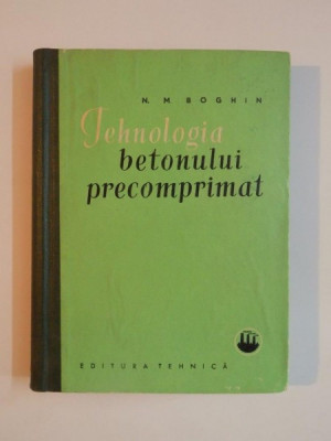 TEHNOLOGIA BETONULUI PRECOMPRIMAT de N. M. BOGHIN, 1962 foto