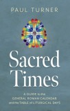 Sacred Times: A Guide to the General Roman Calendar and the Table of Liturgical Days