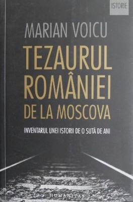 Tezaurul Romaniei de la Moscova. Inventarul unei istorii de o suta de ani - Marian Voicu foto