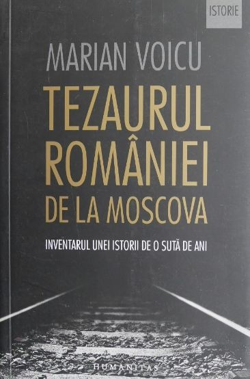 Tezaurul Romaniei de la Moscova. Inventarul unei istorii de o suta de ani - Marian Voicu