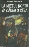 La Miezul Noptii Va Cadea O Stea - Theodor Constantin, Editura Albatros, 1989, Roman