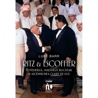 Ritz si Sscoffier. Hotelierul, maestrul bucatar si ascensiunea clasei de lux, Luke Barr foto