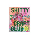 Shitty Craft Club: A Club for Gluing Beads to Trash, Talking about Our Feelings, and Making Silly Things