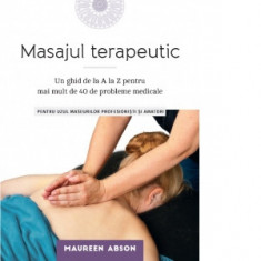 Masajul terapeutic: Un ghid de la A la Z pentru mai mult de 40 de probleme medicale - Maureen Abson, Otilia Tudor