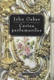 John Oakes - Cartea Parfumurilor (istoria parfumului esenta aroma miresme chimie olfactiv brand descriere culturala parfumuri celebre case de moda)