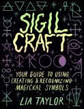 Sigil Craft: Your Guide to Using, Creating &amp; Recognizing Magickal Symbols