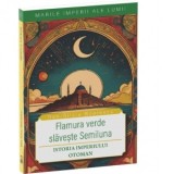 Flamura verde slaveste Semiluna. Istoria Imperiului Otoman - Dan-Silviu Boerescu